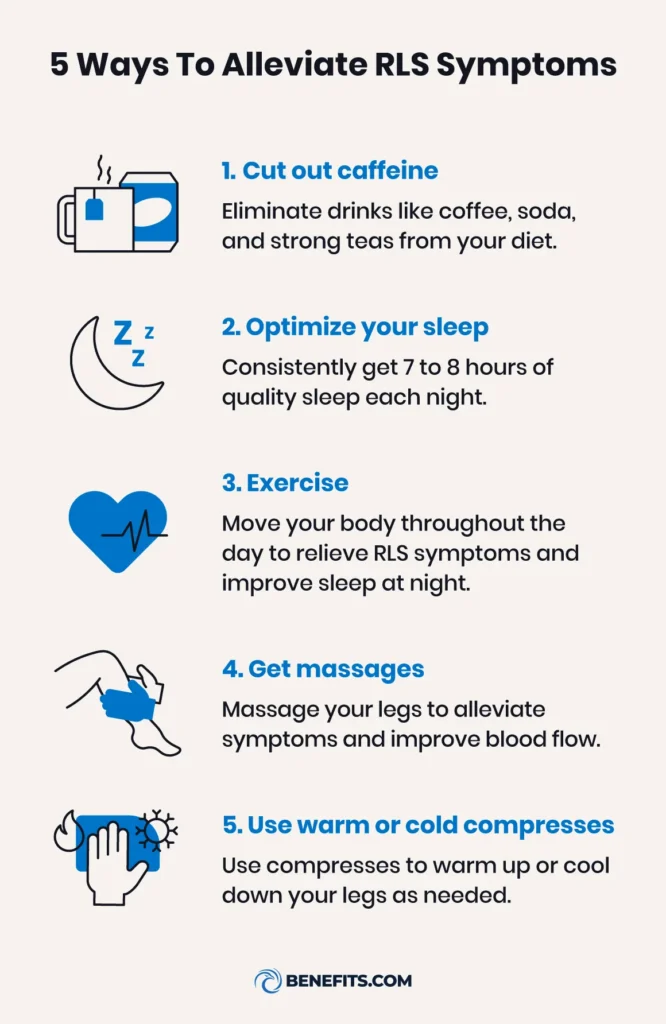 5 ways to alleviate RLS symptoms, including eliminating caffeine, optimizing your sleep, exercising, getting massages, and using warm and cold compresses.